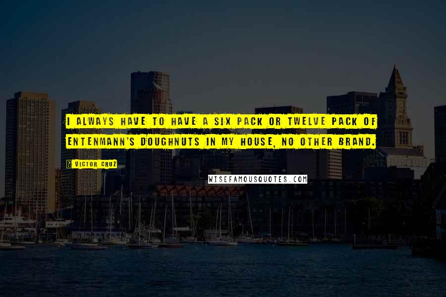 Victor Cruz Quotes: I always have to have a six pack or twelve pack of Entenmann's doughnuts in my house, no other brand.