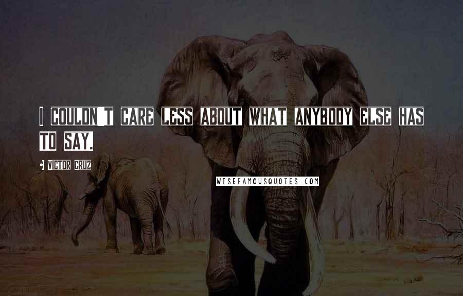 Victor Cruz Quotes: I couldn't care less about what anybody else has to say.