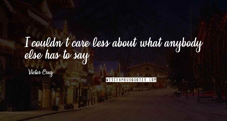 Victor Cruz Quotes: I couldn't care less about what anybody else has to say.