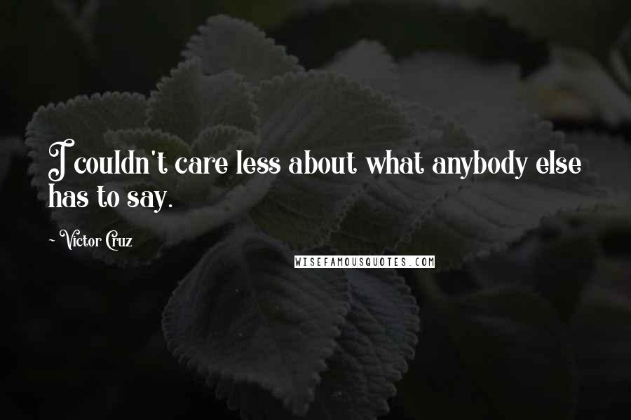 Victor Cruz Quotes: I couldn't care less about what anybody else has to say.