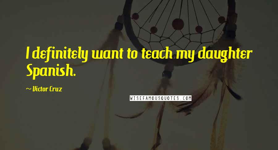 Victor Cruz Quotes: I definitely want to teach my daughter Spanish.