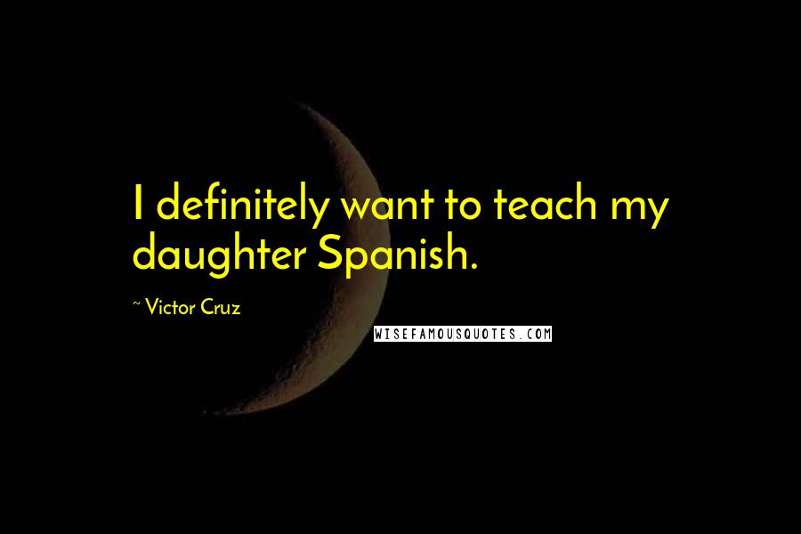 Victor Cruz Quotes: I definitely want to teach my daughter Spanish.