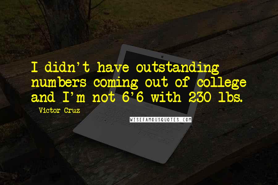 Victor Cruz Quotes: I didn't have outstanding numbers coming out of college and I'm not 6'6 with 230 lbs.