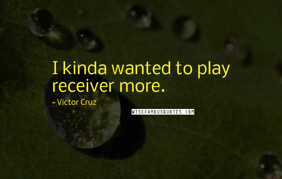 Victor Cruz Quotes: I kinda wanted to play receiver more.