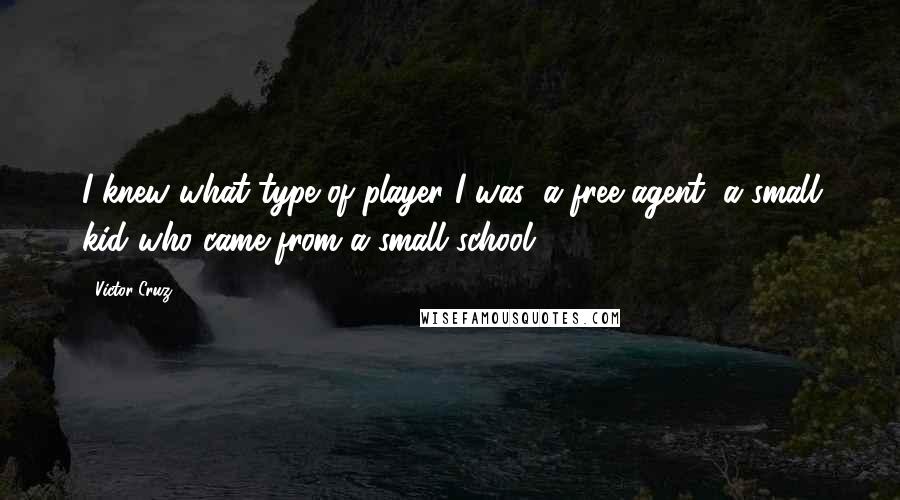 Victor Cruz Quotes: I knew what type of player I was: a free agent, a small kid who came from a small school.