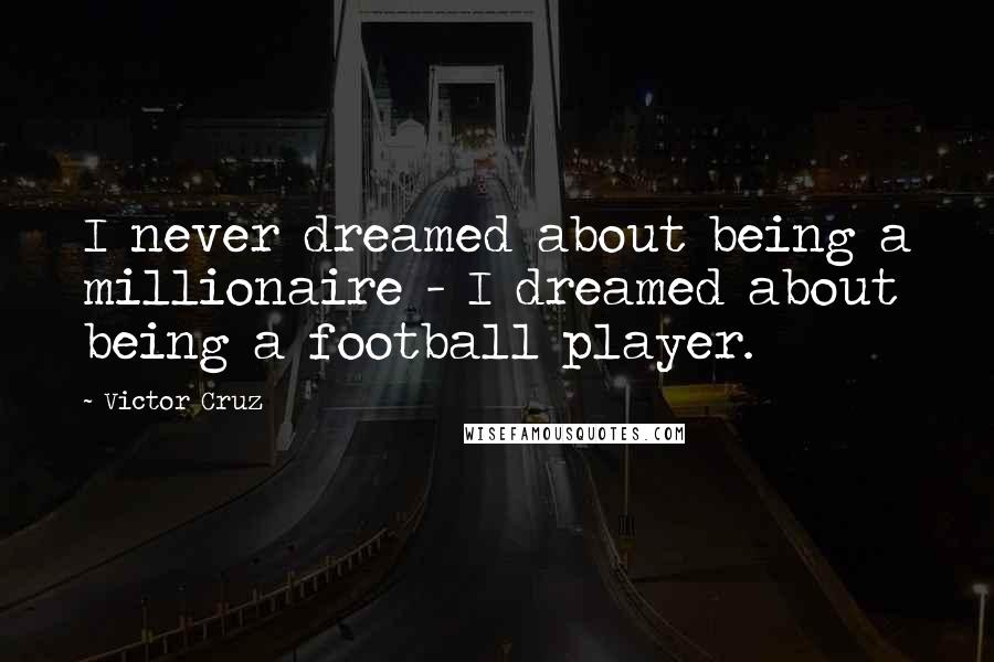 Victor Cruz Quotes: I never dreamed about being a millionaire - I dreamed about being a football player.