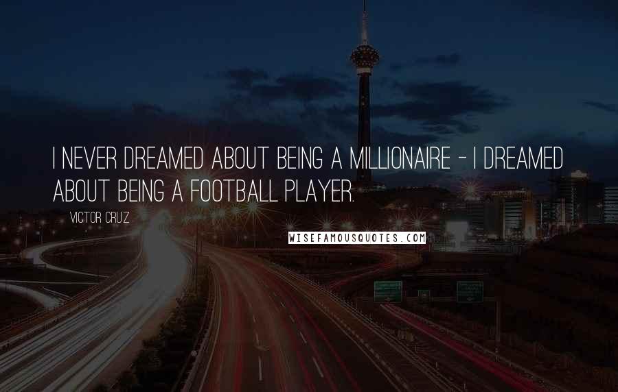 Victor Cruz Quotes: I never dreamed about being a millionaire - I dreamed about being a football player.
