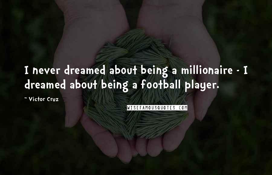 Victor Cruz Quotes: I never dreamed about being a millionaire - I dreamed about being a football player.