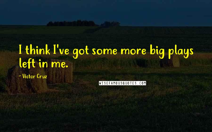 Victor Cruz Quotes: I think I've got some more big plays left in me.