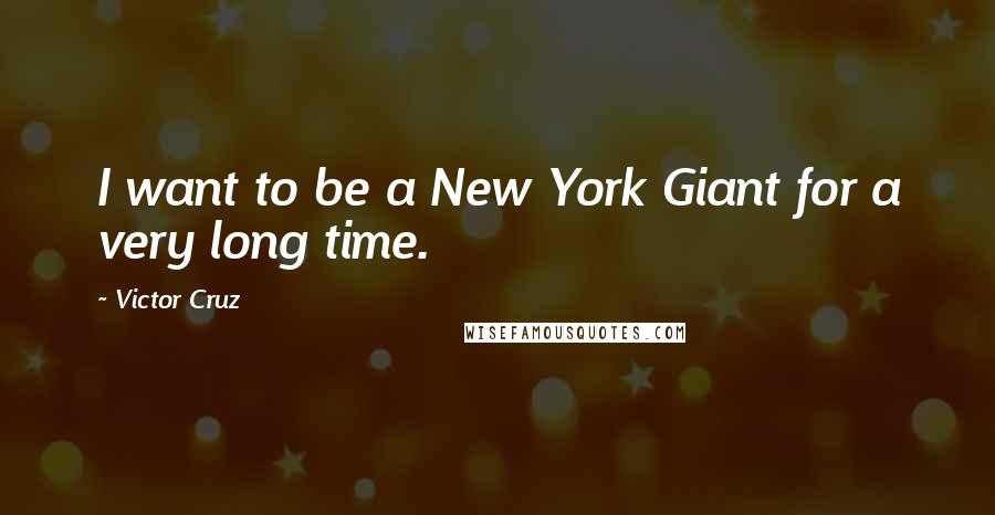 Victor Cruz Quotes: I want to be a New York Giant for a very long time.