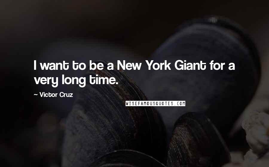 Victor Cruz Quotes: I want to be a New York Giant for a very long time.