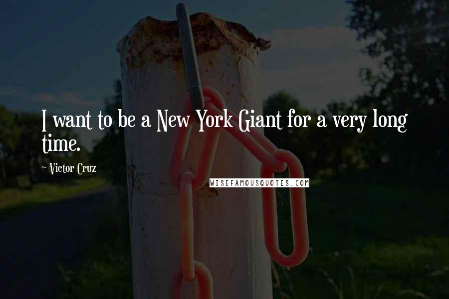 Victor Cruz Quotes: I want to be a New York Giant for a very long time.