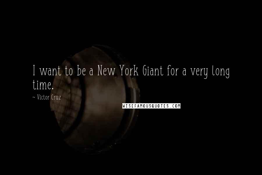 Victor Cruz Quotes: I want to be a New York Giant for a very long time.