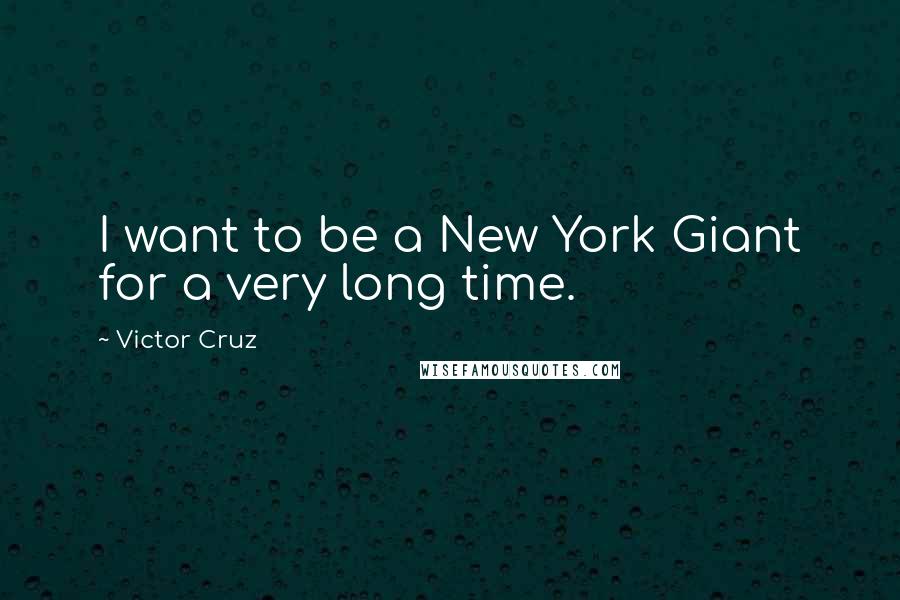 Victor Cruz Quotes: I want to be a New York Giant for a very long time.