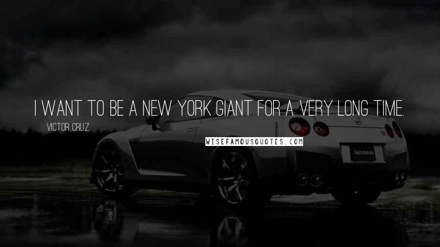 Victor Cruz Quotes: I want to be a New York Giant for a very long time.