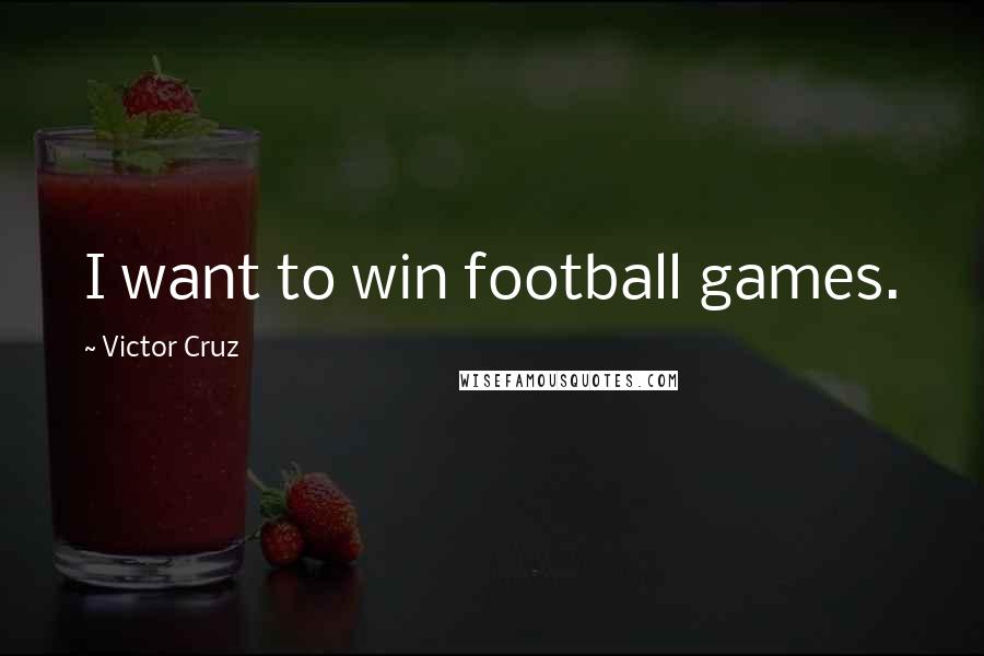 Victor Cruz Quotes: I want to win football games.