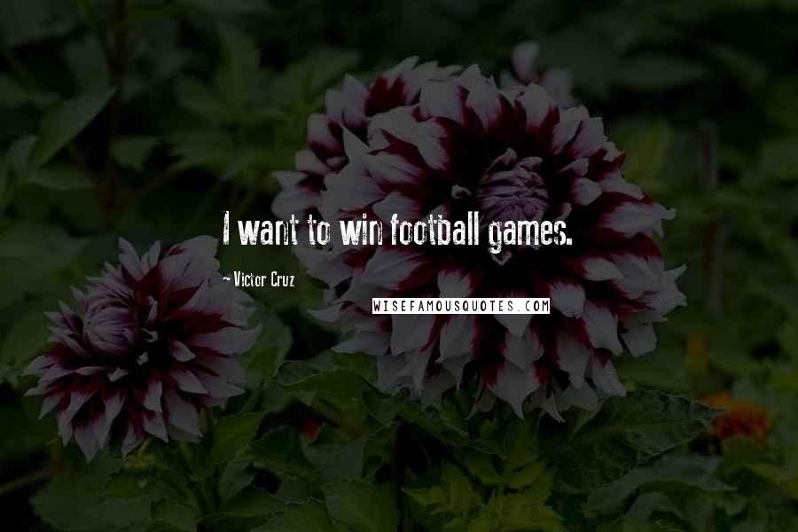 Victor Cruz Quotes: I want to win football games.