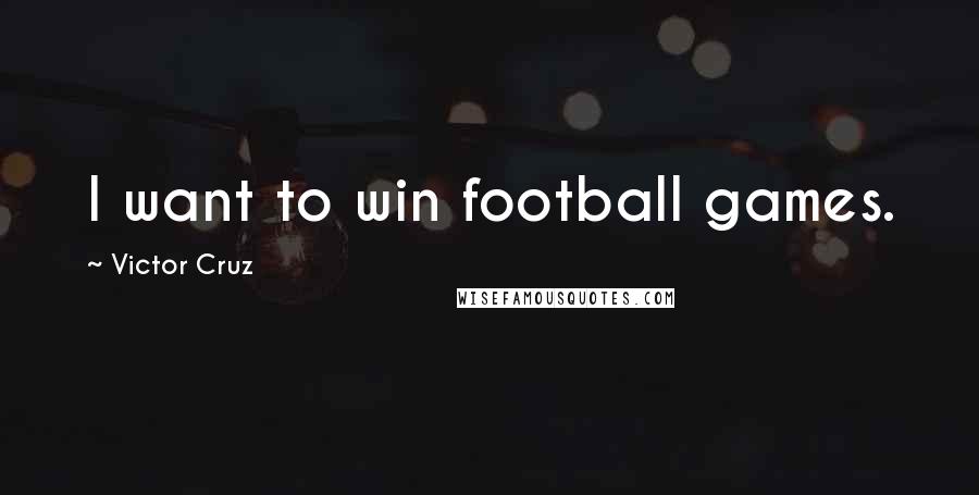 Victor Cruz Quotes: I want to win football games.