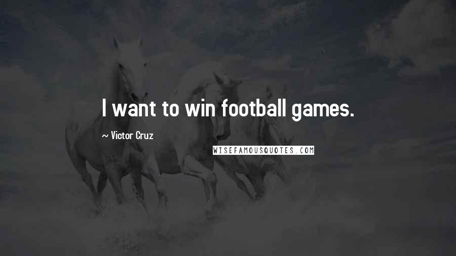 Victor Cruz Quotes: I want to win football games.