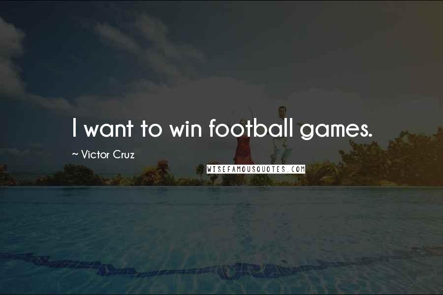 Victor Cruz Quotes: I want to win football games.