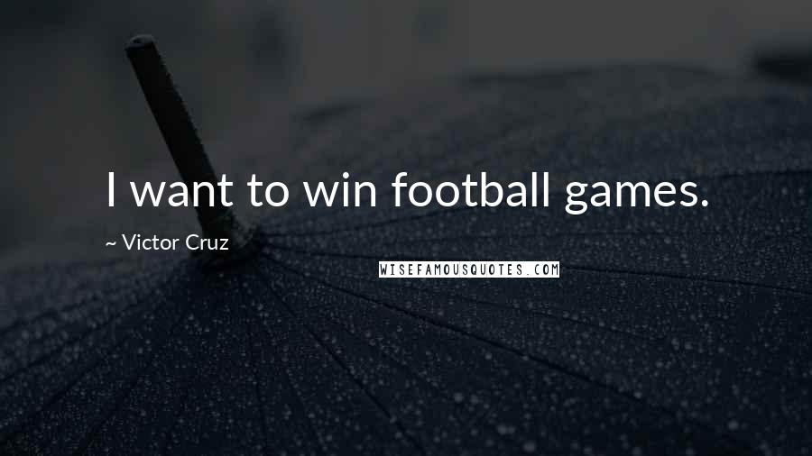 Victor Cruz Quotes: I want to win football games.