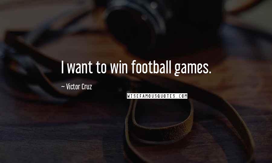 Victor Cruz Quotes: I want to win football games.