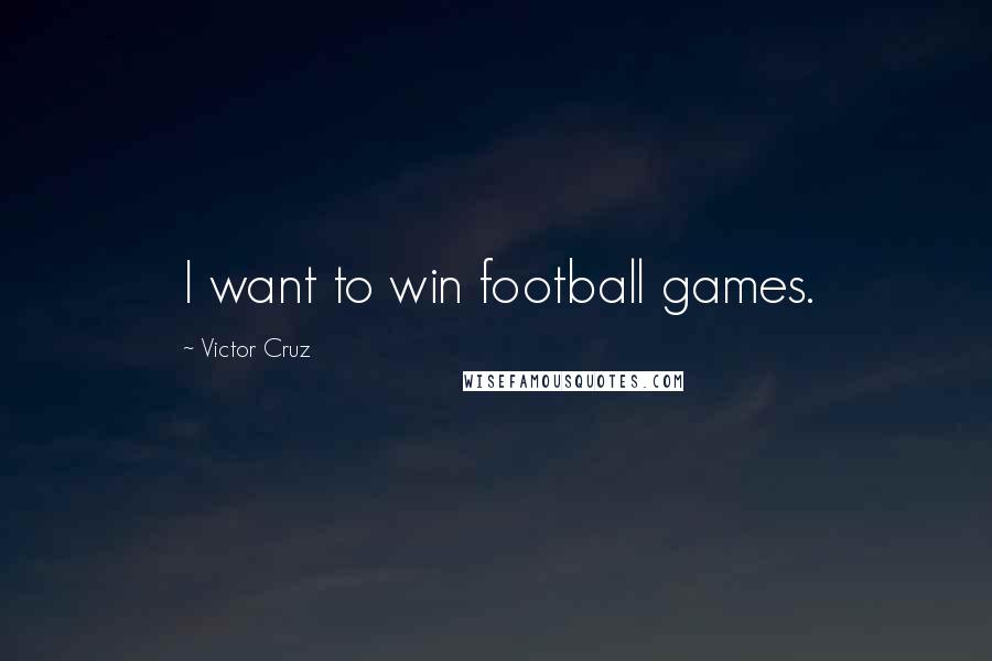 Victor Cruz Quotes: I want to win football games.