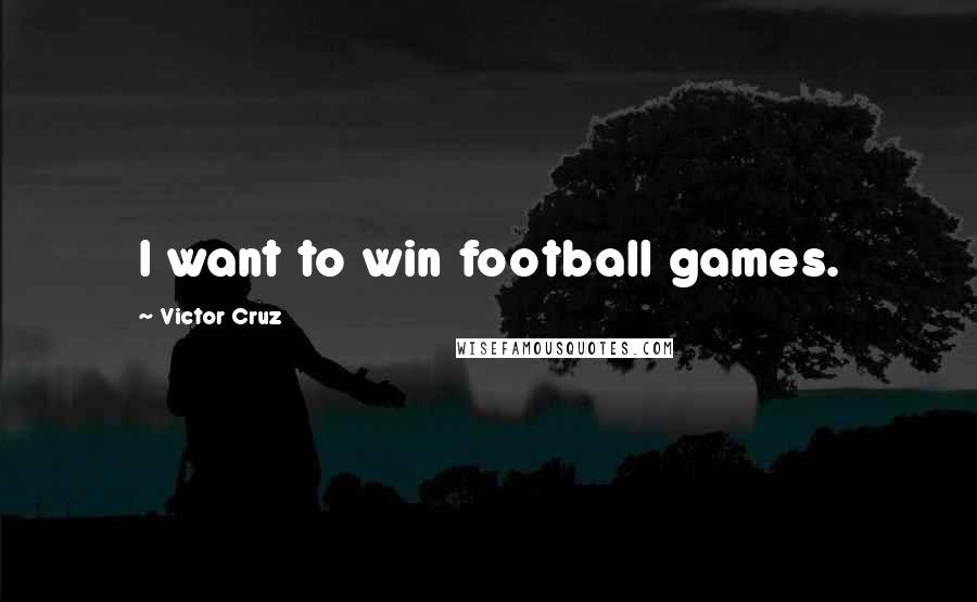 Victor Cruz Quotes: I want to win football games.