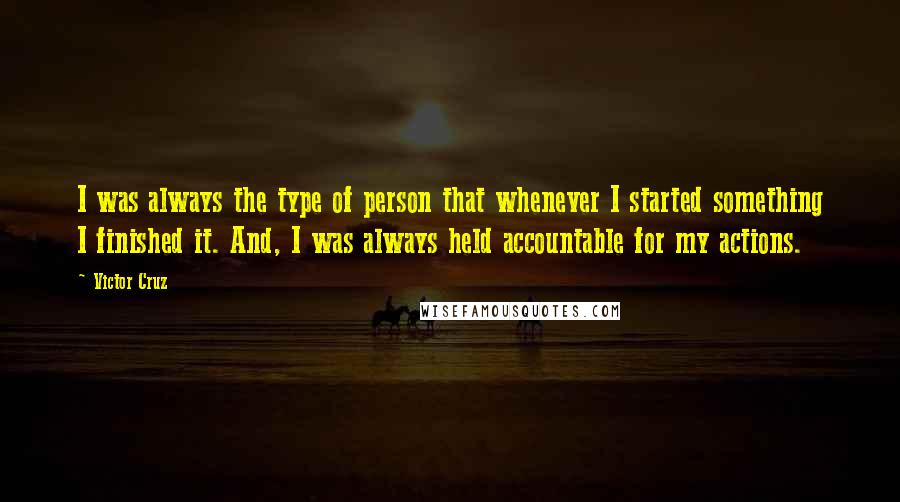 Victor Cruz Quotes: I was always the type of person that whenever I started something I finished it. And, I was always held accountable for my actions.