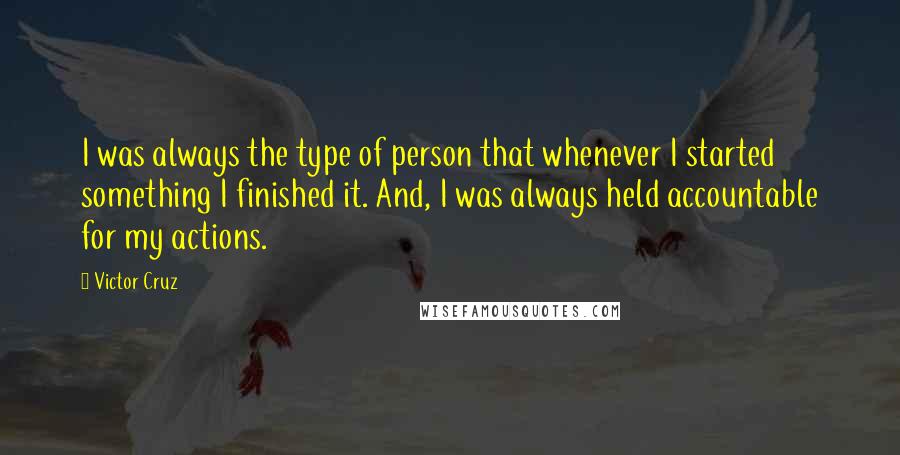 Victor Cruz Quotes: I was always the type of person that whenever I started something I finished it. And, I was always held accountable for my actions.