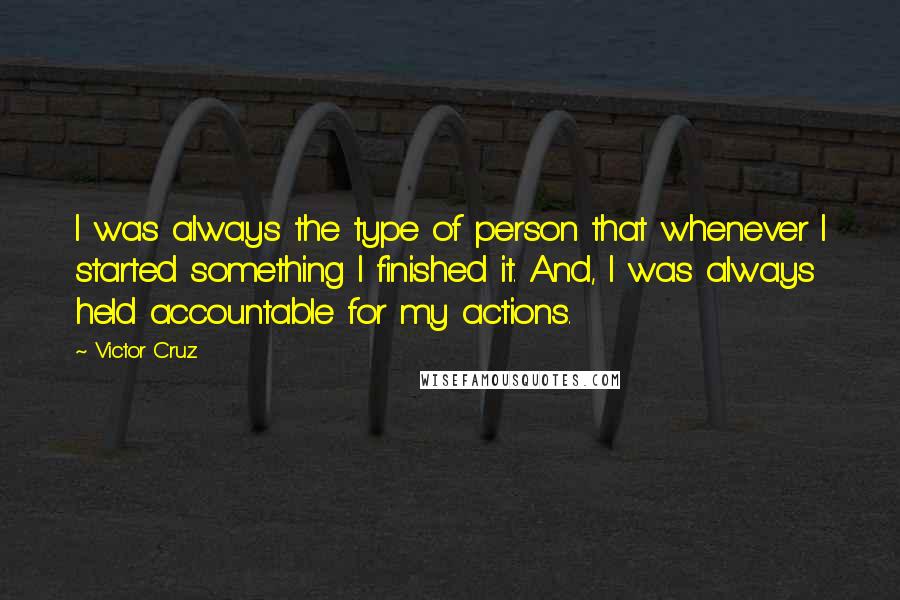 Victor Cruz Quotes: I was always the type of person that whenever I started something I finished it. And, I was always held accountable for my actions.