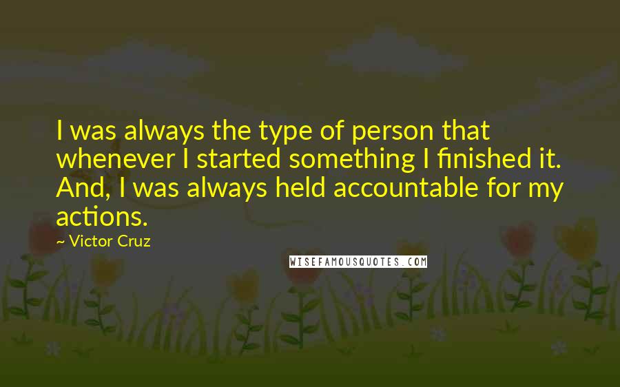 Victor Cruz Quotes: I was always the type of person that whenever I started something I finished it. And, I was always held accountable for my actions.