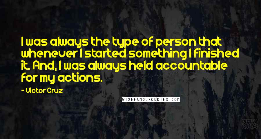 Victor Cruz Quotes: I was always the type of person that whenever I started something I finished it. And, I was always held accountable for my actions.
