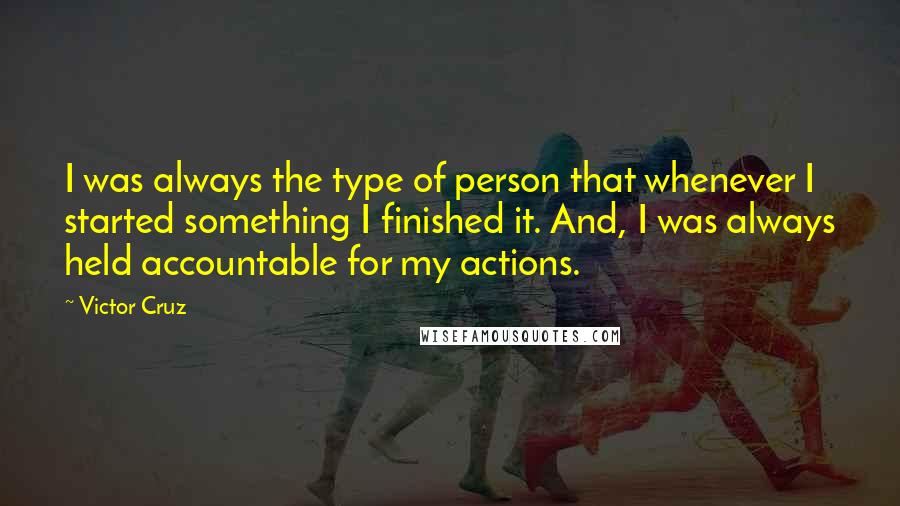 Victor Cruz Quotes: I was always the type of person that whenever I started something I finished it. And, I was always held accountable for my actions.