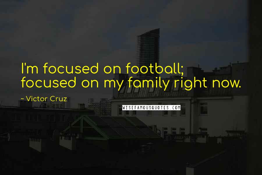 Victor Cruz Quotes: I'm focused on football; focused on my family right now.
