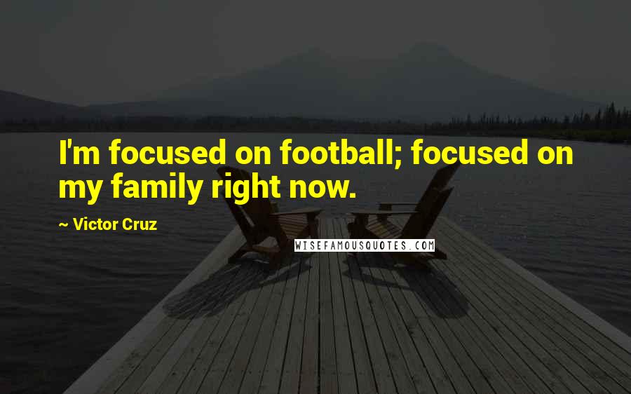 Victor Cruz Quotes: I'm focused on football; focused on my family right now.