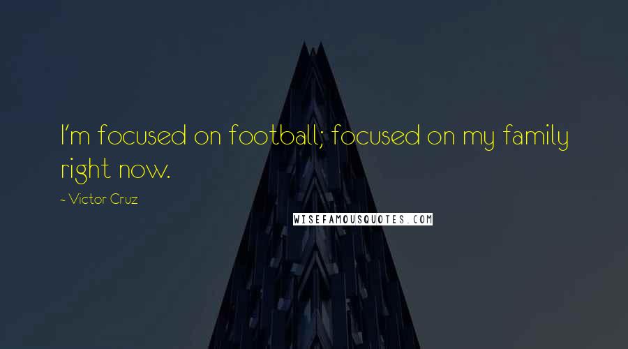 Victor Cruz Quotes: I'm focused on football; focused on my family right now.