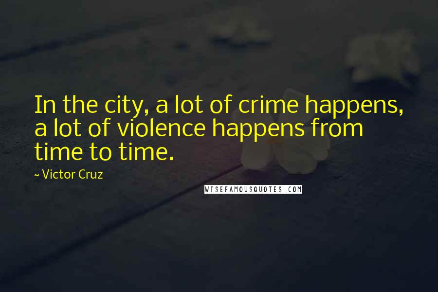 Victor Cruz Quotes: In the city, a lot of crime happens, a lot of violence happens from time to time.