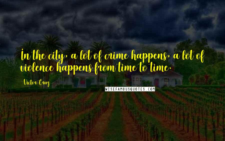 Victor Cruz Quotes: In the city, a lot of crime happens, a lot of violence happens from time to time.