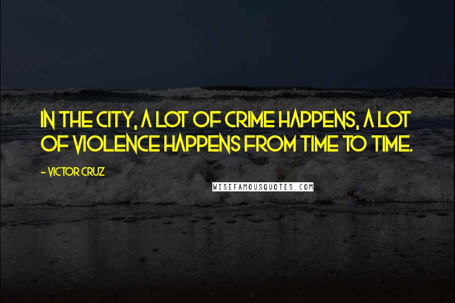 Victor Cruz Quotes: In the city, a lot of crime happens, a lot of violence happens from time to time.