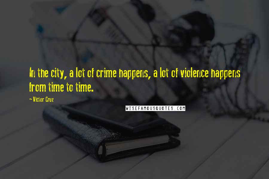 Victor Cruz Quotes: In the city, a lot of crime happens, a lot of violence happens from time to time.