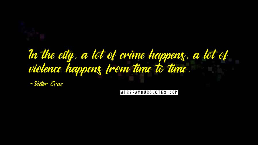 Victor Cruz Quotes: In the city, a lot of crime happens, a lot of violence happens from time to time.