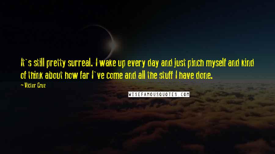 Victor Cruz Quotes: It's still pretty surreal. I wake up every day and just pinch myself and kind of think about how far I've come and all the stuff I have done.