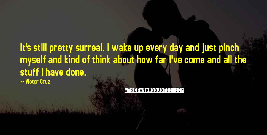 Victor Cruz Quotes: It's still pretty surreal. I wake up every day and just pinch myself and kind of think about how far I've come and all the stuff I have done.