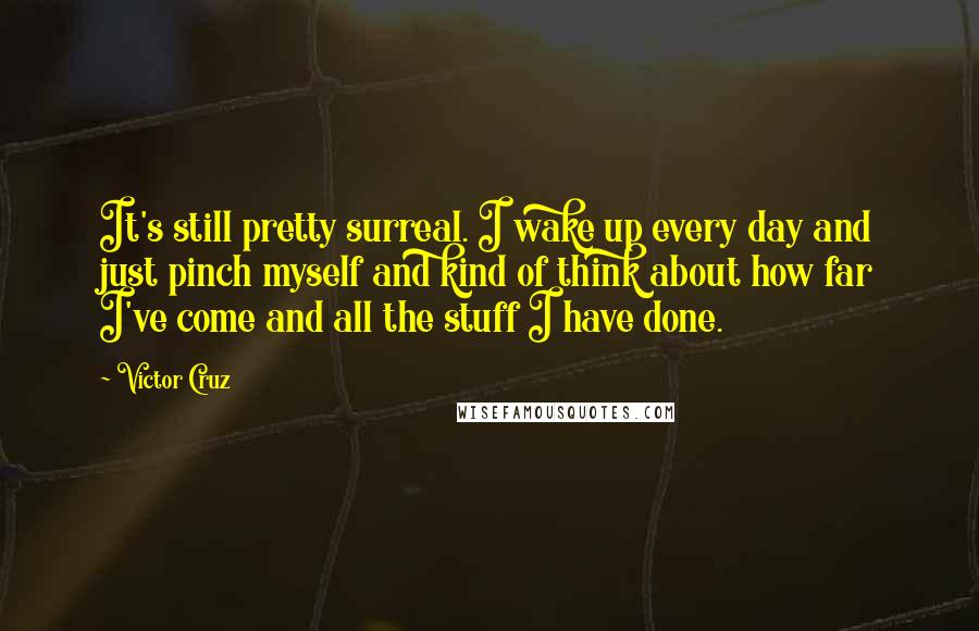 Victor Cruz Quotes: It's still pretty surreal. I wake up every day and just pinch myself and kind of think about how far I've come and all the stuff I have done.