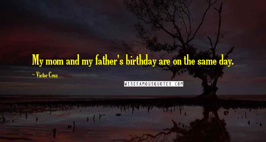 Victor Cruz Quotes: My mom and my father's birthday are on the same day.