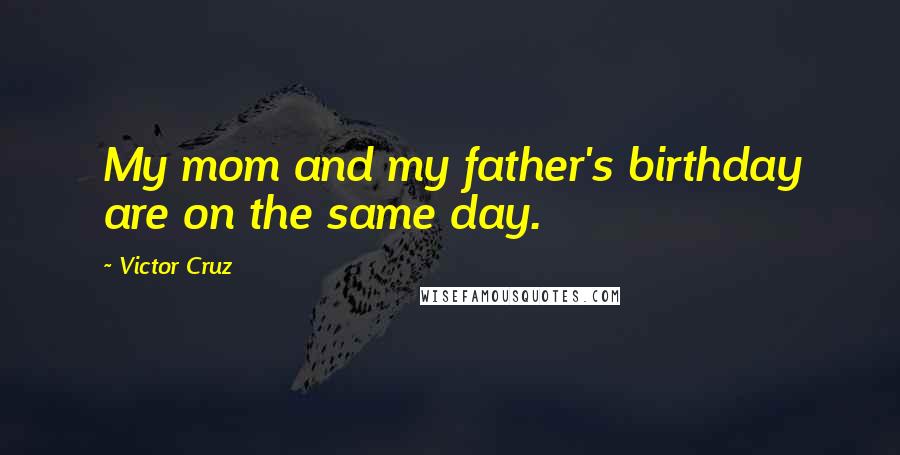 Victor Cruz Quotes: My mom and my father's birthday are on the same day.