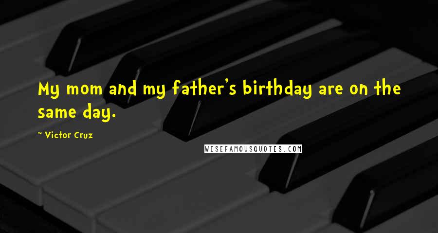 Victor Cruz Quotes: My mom and my father's birthday are on the same day.