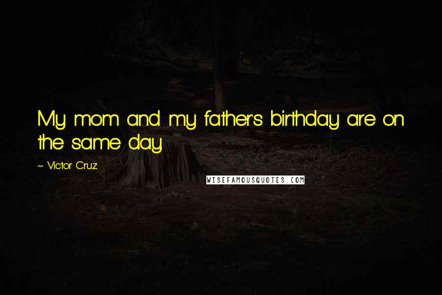 Victor Cruz Quotes: My mom and my father's birthday are on the same day.