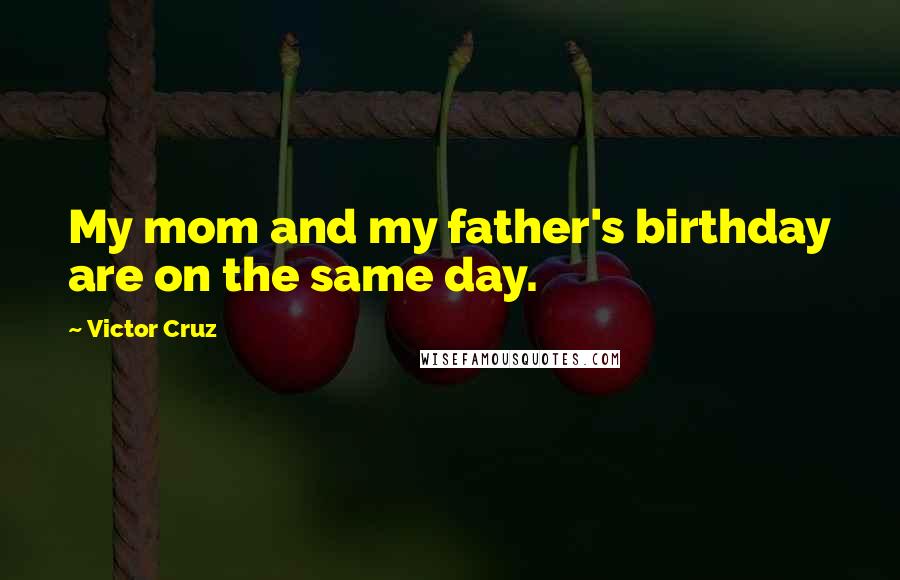 Victor Cruz Quotes: My mom and my father's birthday are on the same day.